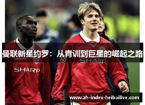 曼联新星约罗：从青训到巨星的崛起之路