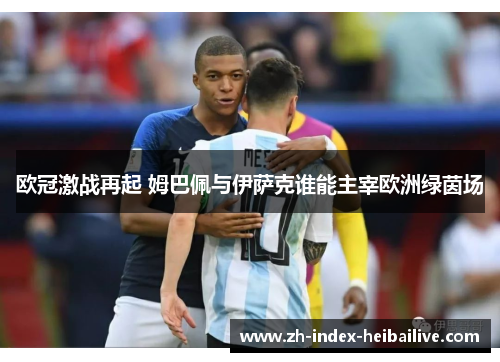 欧冠激战再起 姆巴佩与伊萨克谁能主宰欧洲绿茵场