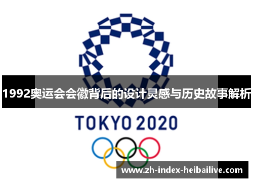 1992奥运会会徽背后的设计灵感与历史故事解析